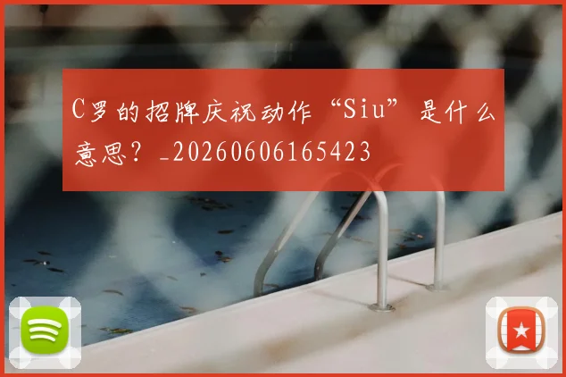 C罗的招牌庆祝动作“Siu”是什么意思?_20260606165423
