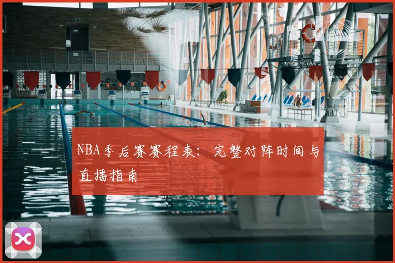 NBA季后赛赛程表:完整对阵时间与直播指南