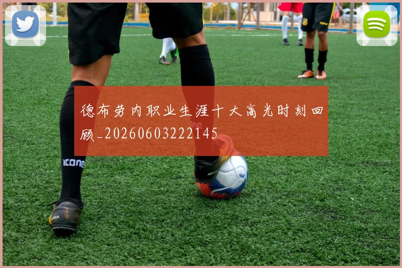 德布劳内职业生涯十大高光时刻回顾_20260603222145