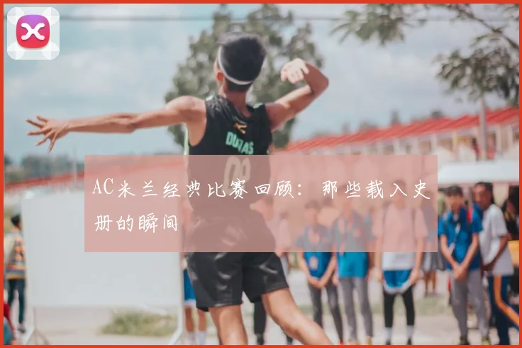 AC米兰经典比赛回顾：那些载入史册的瞬间