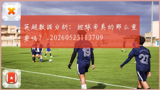 英超数据分析:控球率真的那么重要吗?_20260523113709