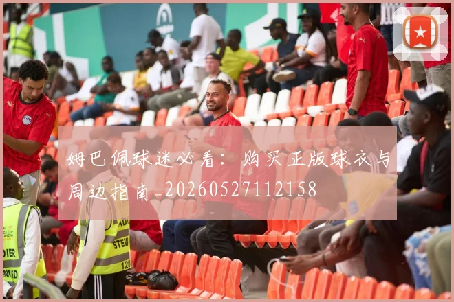 姆巴佩球迷必看:购买正版球衣与周边指南_20260527112158