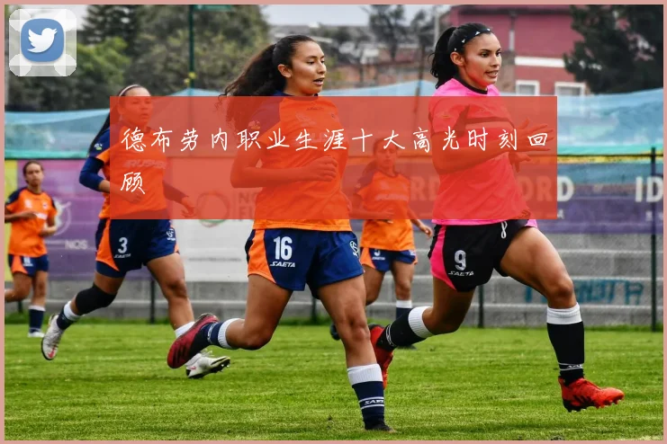 德布劳内职业生涯十大高光时刻回顾