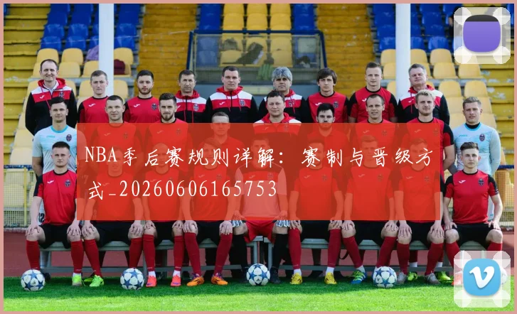 NBA季后赛规则详解：赛制与晋级方式_20260606165753
