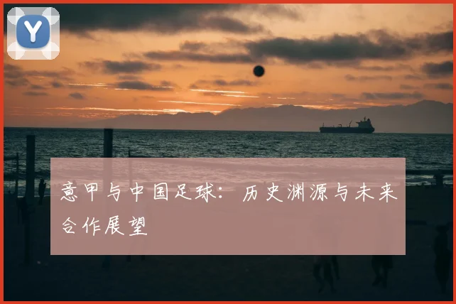 意甲与中国足球:历史渊源与未来合作展望