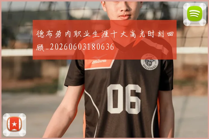 德布劳内职业生涯十大高光时刻回顾_20260603180636