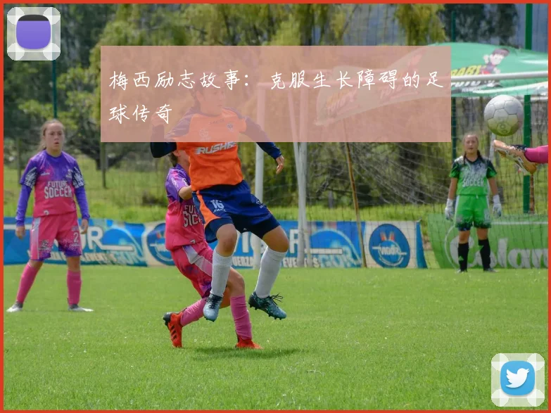 梅西励志故事：克服生长障碍的足球传奇